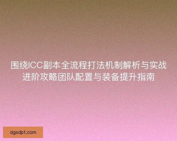 围绕ICC副本全流程打法机制解析与实战进阶攻略团队配置与装备提升指南 围绕ICC副本全流程打法机制解析与实战进阶攻略团队配置与装备提升指南