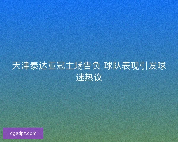 天津泰达亚冠主场告负 球队表现引发球迷热议