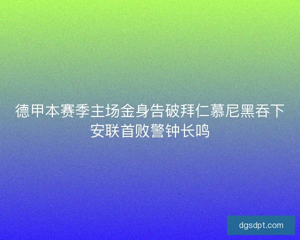 德甲本赛季主场金身告破拜仁慕尼黑吞下安联首败警钟长鸣