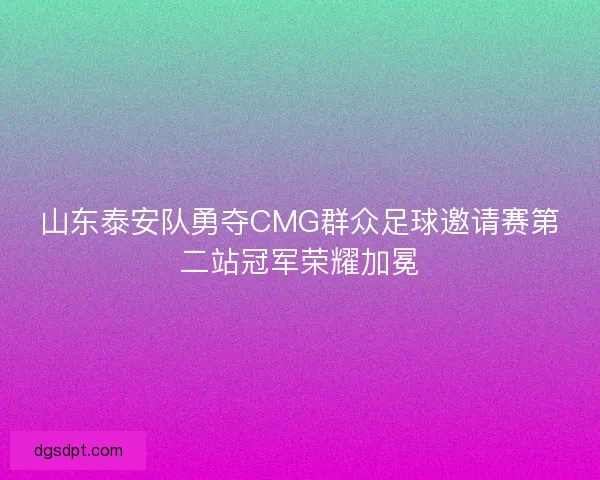 山东泰安队勇夺CMG群众足球邀请赛第二站冠军荣耀加冕