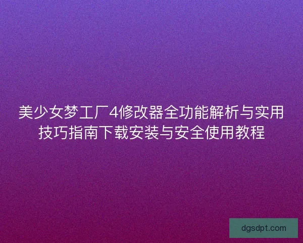 美少女梦工厂4修改器全功能解析与实用技巧指南下载安装与安全使用教程