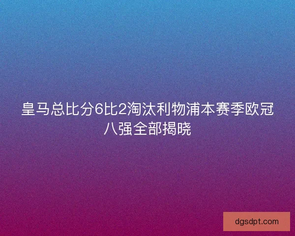 皇马总比分6比2淘汰利物浦本赛季欧冠八强全部揭晓