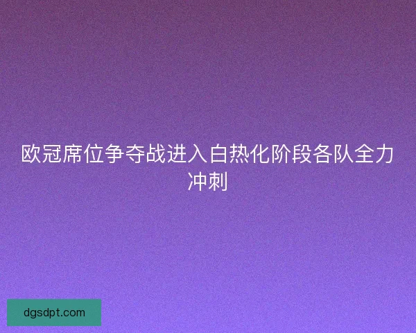 欧冠席位争夺战进入白热化阶段各队全力冲刺